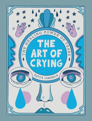 Cover Image for The Art of Crying: The Healing Power of Tears -- Pepita Sandwich, Hardcover