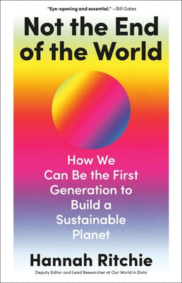 Cover Image for Not the End of the World: How We Can Be the First Generation to Build a Sustainable Planet -- Hannah Ritchie, Hardcover