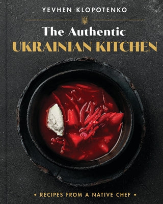 Cover Image for The Authentic Ukrainian Kitchen: Recipes from a Native Chef -- Yevhen Klopotenko, Hardcover