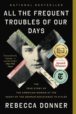 Cover Image for All the Frequent Troubles of Our Days: The True Story of the American Woman at the Heart of the German Resistance to Hitler -- Rebecca Donner, Paperback