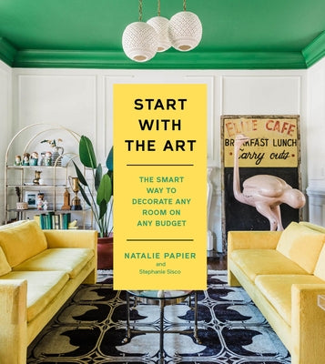 Cover Image for Start with the Art: The Smart Way to Decorate Any Room on Any Budget -- Natalie Papier, Hardcover