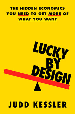 Cover Image for Lucky by Design: The Hidden Economics You Need to Get More of What You Want -- Judd Kessler, Hardcover