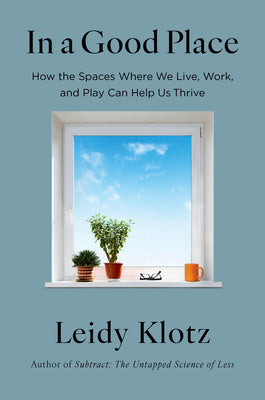 Cover Image for In a Good Place: How the Spaces Where We Live, Work, and Play Can Help Us Thrive -- Leidy Klotz, Hardcover