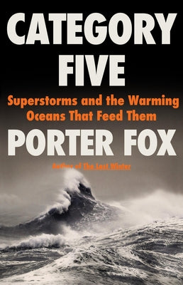 Cover Image for Category Five: Superstorms and the Warming Oceans That Feed Them -- Porter Fox, Hardcover