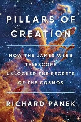 Cover Image for Pillars of Creation: How the James Webb Telescope Unlocked the Secrets of the Cosmos -- Richard Panek, Hardcover