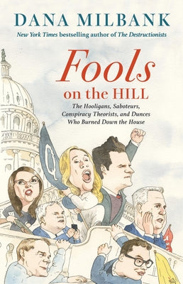 Cover Image for Fools on the Hill: The Hooligans, Saboteurs, Conspiracy Theorists, and Dunces Who Burned Down the House -- Dana Milbank, Hardcover