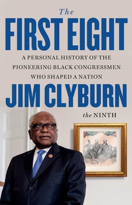 Cover Image for The First Eight: A Personal History of the Pioneering Black Congressmen Who Shaped a Nation -- Jim Clyburn, Hardcover