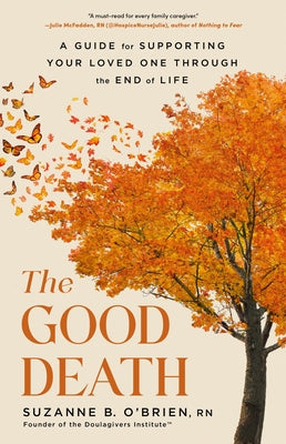Cover Image for The Good Death: A Guide for Supporting Your Loved One Through the End of Life -- Suzanne B. O'Brien, Hardcover