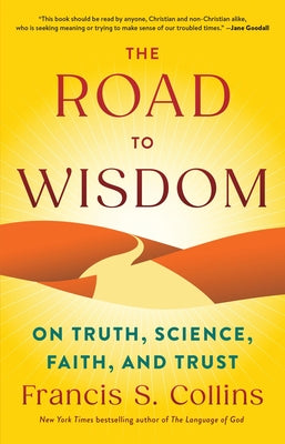 The Road to Wisdom: On Truth, Science, Faith, and Trust -- Francis S. Collins, Hardcover