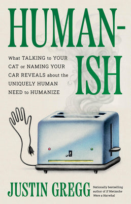 Cover Image for Humanish: What Talking to Your Cat or Naming Your Car Reveals about the Uniquely Human Need to Humanize -- Justin Gregg, Hardcover