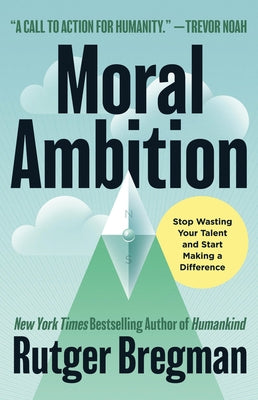Cover Image for Moral Ambition: Stop Wasting Your Talent and Start Making a Difference -- Rutger Bregman, Hardcover