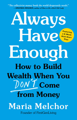 Cover Image for Always Have Enough: How to Build Wealth When You Don't Come from Money--Featuring a 6-Week Kickstart Plan -- Maria Melchor, Hardcover