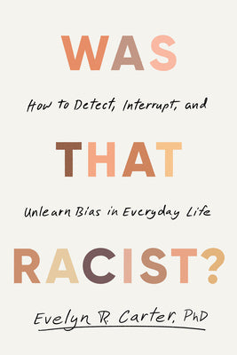 Cover Image for Was That Racist?: How to Detect, Interrupt, and Unlearn Bias in Everyday Life -- Evelyn R. Carter, Hardcover