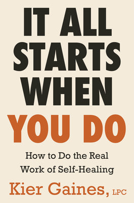 Cover Image for It All Starts When You Do: How to Do the Real Work of Self-Healing -- Kier Gaines, Hardcover