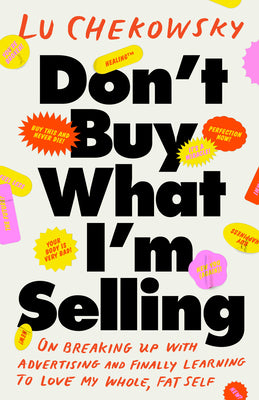 Cover Image for Don't Buy What I'm Selling: On Breaking Up with Advertising and Finally Learning to Love My Whole, Fat Self -- Lu Chekowsky, Hardcover