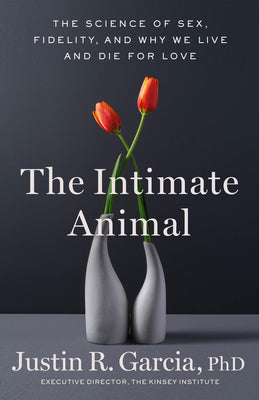 Cover Image for The Intimate Animal: The Science of Sex, Fidelity, and Why We Live and Die for Love -- Justin R. Garcia, Hardcover