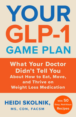 Cover Image for Your Glp-1 Game Plan: What Your Doctor Didn't Tell You about How to Eat, Move, and Thrive on Weight Loss Medications--With 50 Easy, Nutritious Recipes -- Heidi Skolnik, Hardcover