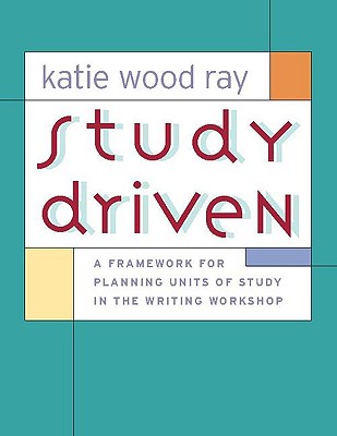 Cover Image for Study Driven: A Framework for Planning Units of Study in the Writing Workshop -- Katie Wood Ray, Paperback