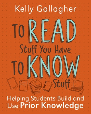 Cover Image for To Read Stuff You Have to Know Stuff: Helping Students Build and Use Prior Knowledge -- Kelly Gallagher, Paperback