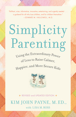 Cover Image for Simplicity Parenting: Using the Extraordinary Power of Less to Raise Calmer, Happier, and More Secure Kids -- Kim John Payne, Paperback