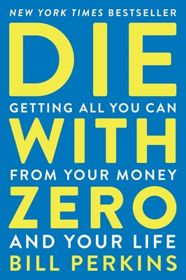 Die with Zero: Getting All You Can from Your Money and Your Life -- Bill Perkins, Paperback