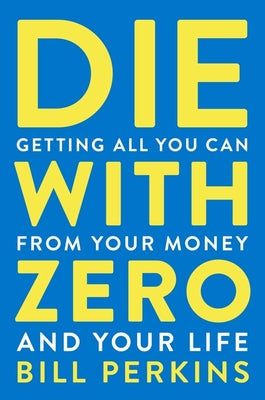 Cover Image for Die with Zero: Getting All You Can from Your Money and Your Life -- Bill Perkins, Paperback