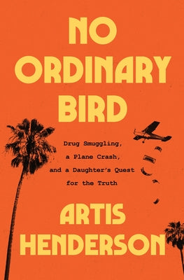 Cover Image for No Ordinary Bird: Drug Smuggling, a Plane Crash, and a Daughter's Quest for the Truth -- Artis Henderson, Hardcover