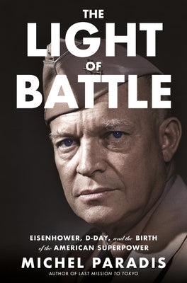 Cover Image for The Light of Battle: Eisenhower, D-Day, and the Birth of the American Superpower -- Michel Paradis, Hardcover