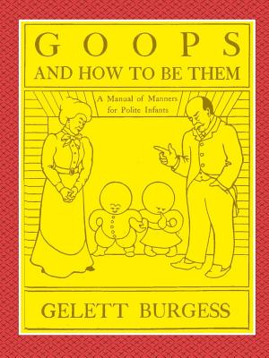 Cover Image for GOOPS AND HOW TO BE THEM - A Manual of Manners for Polite Infants Inculcating many Juvenile Virtues Both by Precept and Example With Ninety Drawings -- Gelett Burgess, Paperback