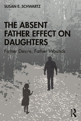Cover Image for The Absent Father Effect on Daughters: Father Desire, Father Wounds -- Susan E. Schwartz, Paperback