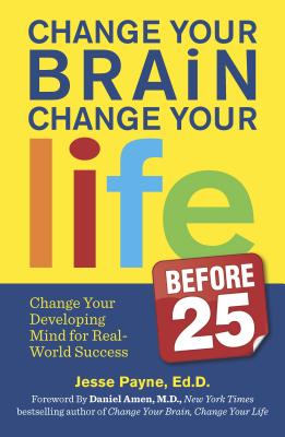Cover Image for Change Your Brain, Change Your Life (Before 25): Change Your Developing Mind for Real World Success -- Jesse Payne, Paperback