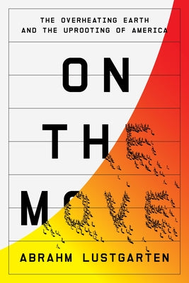 Cover Image for On the Move: The Overheating Earth and the Uprooting of America -- Abrahm Lustgarten, Hardcover
