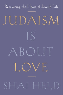 Cover Image for Judaism Is about Love: Recovering the Heart of Jewish Life -- Shai Held, Hardcover