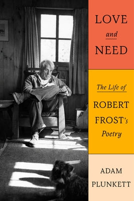 Cover Image for Love and Need: The Life of Robert Frost's Poetry -- Adam Plunkett, Hardcover