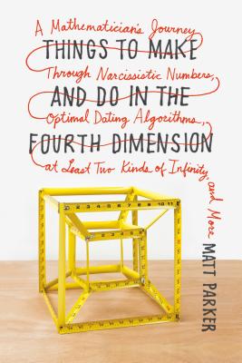 Cover Image for Things to Make and Do in the Fourth Dimension: A Mathematician's Journey Through Narcissistic Numbers, Optimal Dating Algorithms, at Least Two Kinds o -- Matt Parker, Paperback