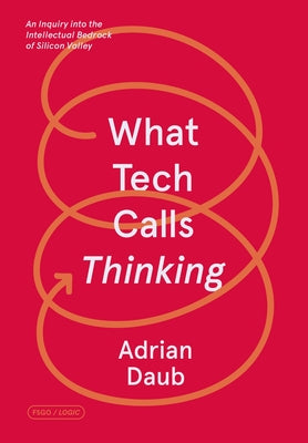 Cover Image for What Tech Calls Thinking: An Inquiry Into the Intellectual Bedrock of Silicon Valley -- Adrian Daub, Paperback