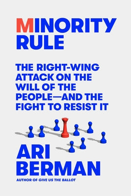 Cover Image for Minority Rule: The Right-Wing Attack on the Will of the People--And the Fight to Resist It -- Ari Berman, Hardcover