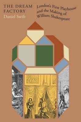 Cover Image for The Dream Factory: London's First Playhouse and the Making of William Shakespeare -- Daniel Swift, Hardcover