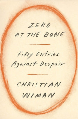 Cover Image for Zero at the Bone: Fifty Entries Against Despair -- Christian Wiman, Hardcover