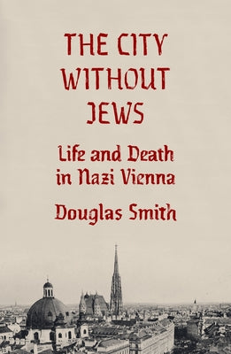 Cover Image for The City Without Jews: Life and Death in Nazi Vienna -- Douglas Smith, Hardcover