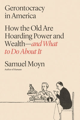 Cover Image for Gerontocracy in America: How the Old Are Hoarding Power and Wealth--And What to Do about It -- Samuel Moyn, Hardcover
