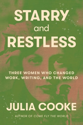 Cover Image for Starry and Restless: Three Women Who Changed Work, Writing, and the World -- Julia Cooke, Hardcover