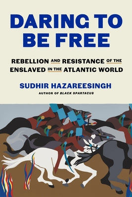 Cover Image for Daring to Be Free: Rebellion and Resistance of the Enslaved in the Atlantic World -- Sudhir Hazareesingh, Hardcover
