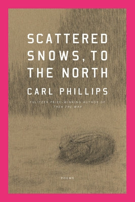 Cover Image for Scattered Snows, to the North: Poems -- Carl Phillips, Hardcover