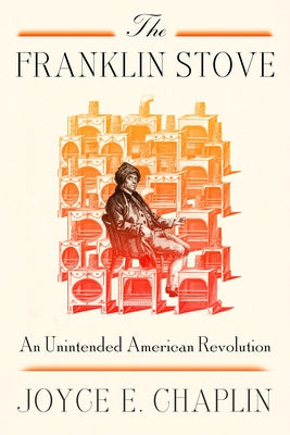 Cover Image for The Franklin Stove: An Unintended American Revolution -- Joyce E. Chaplin, Hardcover