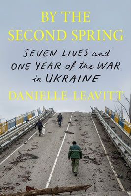 Cover Image for By the Second Spring: Seven Lives and One Year of the War in Ukraine -- Danielle Leavitt, Hardcover