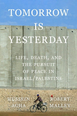 Cover Image for Tomorrow Is Yesterday: Life, Death, and the Pursuit of Peace in Israel/Palestine -- Hussein Agha, Hardcover