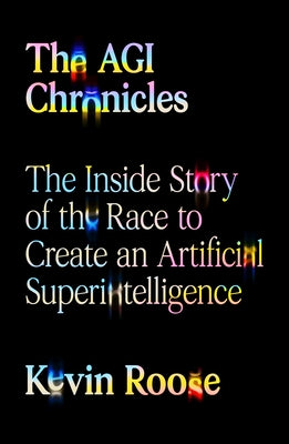 Cover Image for The Agi Chronicles: The Inside Story of the Race to Create an Artificial Superintelligence -- Kevin Roose, Hardcover
