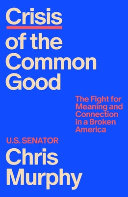 Cover Image for Crisis of the Common Good: The Fight for Meaning and Connection in a Broken America -- Chris Murphy, Hardcover