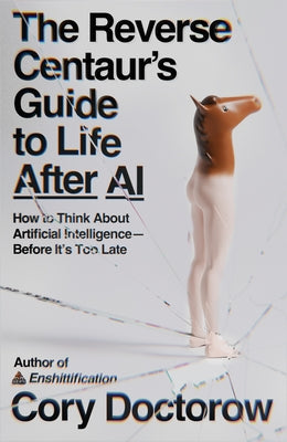 Cover Image for The Reverse Centaur's Guide to Life After AI: How to Think about Artificial Intelligence--Before It's Too Late -- Cory Doctorow, Paperback
